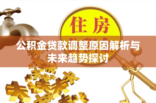 威信公积金贷款调整原因解析与未来趋势探讨