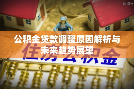 威信公积金贷款调整原因解析与未来趋势展望