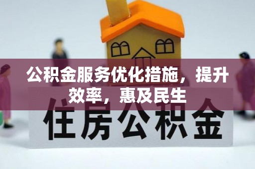 威信公积金服务优化措施，提升效率，惠及民生