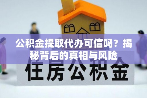威信公积金提取代办可信吗？揭秘背后的真相与风险