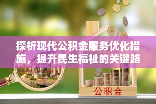 威信探析现代公积金服务优化措施，提升民生福祉的关键路径