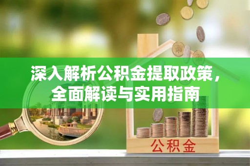 威信深入解析公积金提取政策，全面解读与实用指南