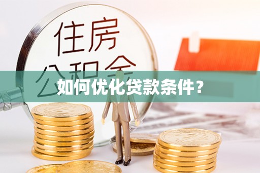 威信如何优化贷款条件？