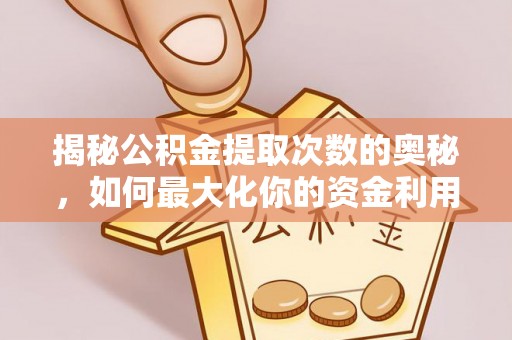 威信揭秘公积金提取次数的奥秘，如何最大化你的资金利用？