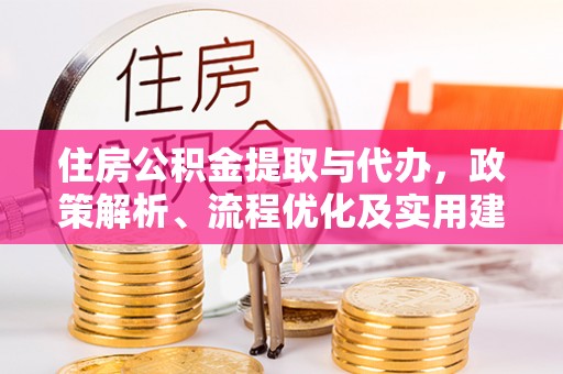 威信住房公积金提取与代办，政策解析、流程优化及实用建议