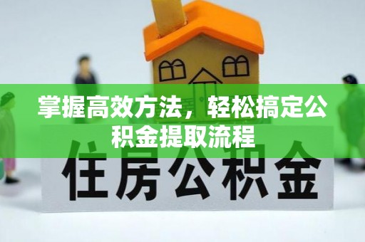 威信掌握高效方法，轻松搞定公积金提取流程