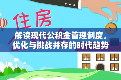 威信解读现代公积金管理制度，优化与挑战并存的时代趋势