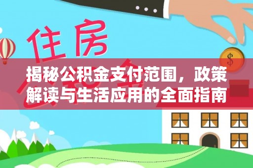 威信揭秘公积金支付范围，政策解读与生活应用的全面指南