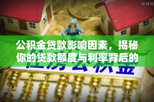 威信公积金贷款影响因素，揭秘你的贷款额度与利率背后的秘密