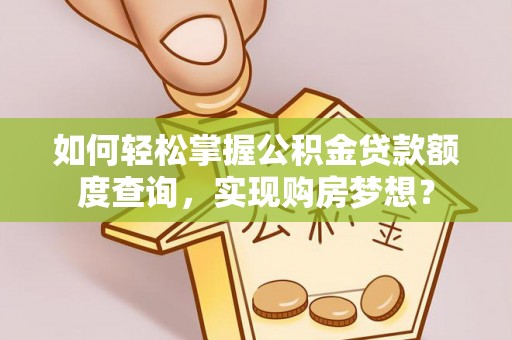 威信如何轻松掌握公积金贷款额度查询，实现购房梦想？