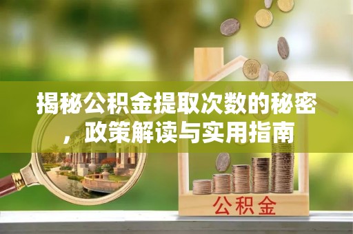 威信揭秘公积金提取次数的秘密，政策解读与实用指南