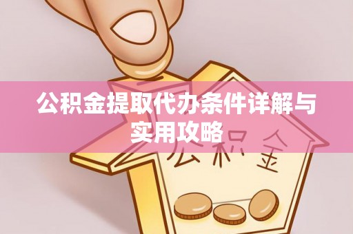威信公积金提取代办条件详解与实用攻略