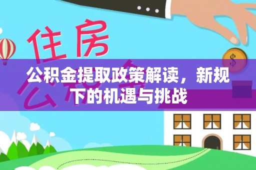 威信公积金提取政策解读，新规下的机遇与挑战