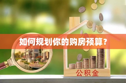 威信如何规划你的购房预算？