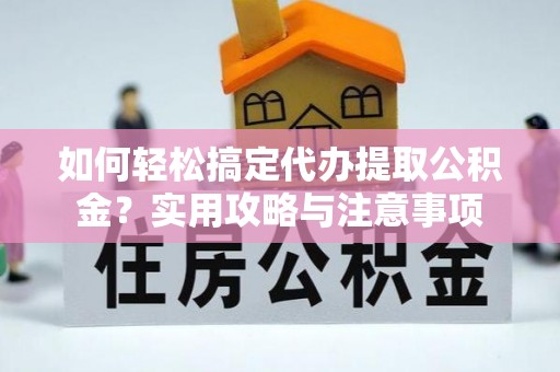 威信如何轻松搞定代办提取公积金？实用攻略与注意事项