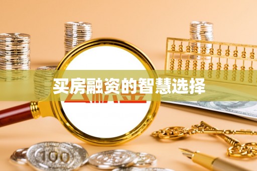 威信买房融资的智慧选择