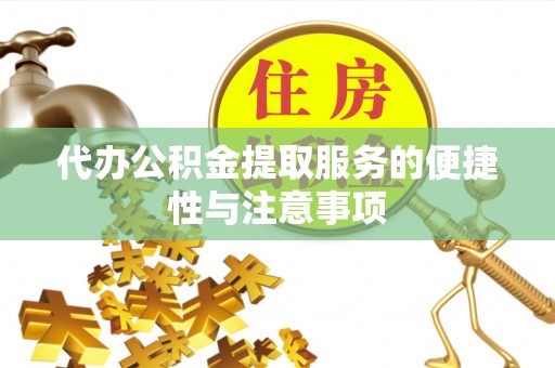 威信代办公积金提取服务的便捷性与注意事项