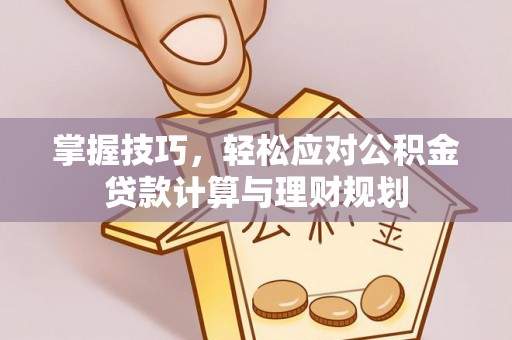威信掌握技巧，轻松应对公积金贷款计算与理财规划