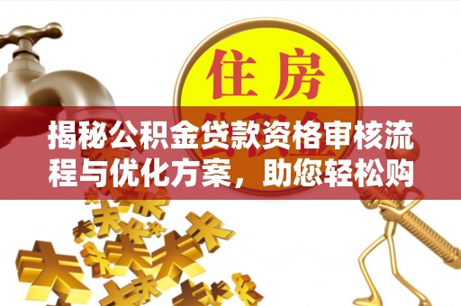 威信揭秘公积金贷款资格审核流程与优化方案，助您轻松购房