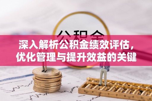 威信深入解析公积金绩效评估，优化管理与提升效益的关键路径