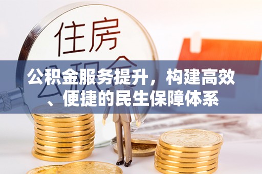 威信公积金服务提升，构建高效、便捷的民生保障体系