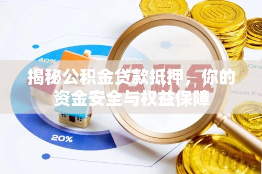 威信揭秘公积金贷款抵押，你的资金安全与权益保障