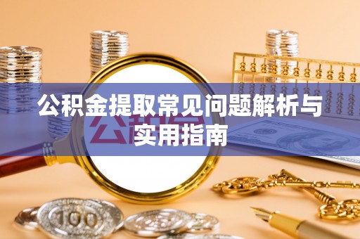 威信公积金提取常见问题解析与实用指南