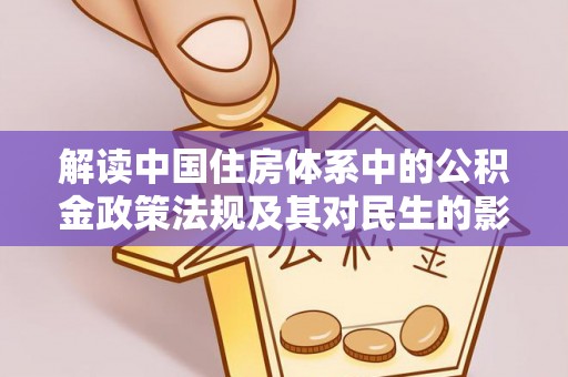 威信解读中国住房体系中的公积金政策法规及其对民生的影响