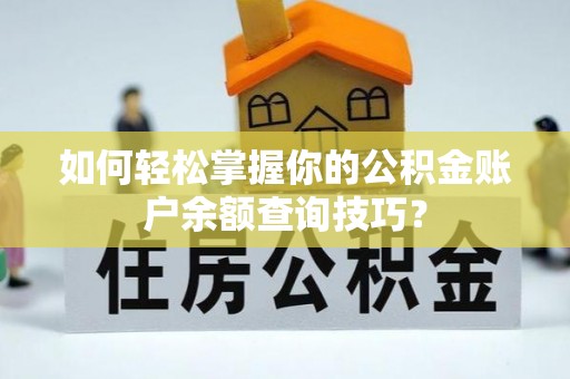 威信如何轻松掌握你的公积金账户余额查询技巧？