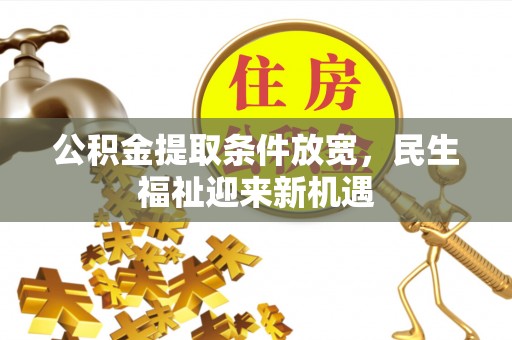 威信公积金提取条件放宽，民生福祉迎来新机遇