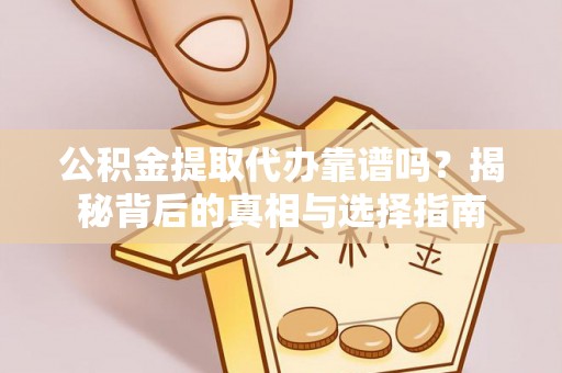 威信公积金提取代办靠谱吗？揭秘背后的真相与选择指南