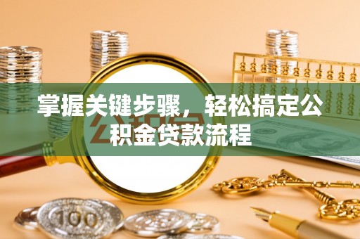 威信掌握关键步骤，轻松搞定公积金贷款流程
