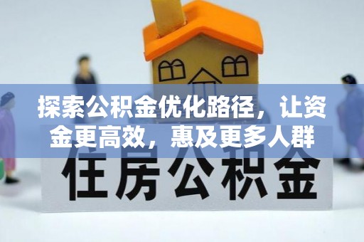 威信探索公积金优化路径，让资金更高效，惠及更多人群