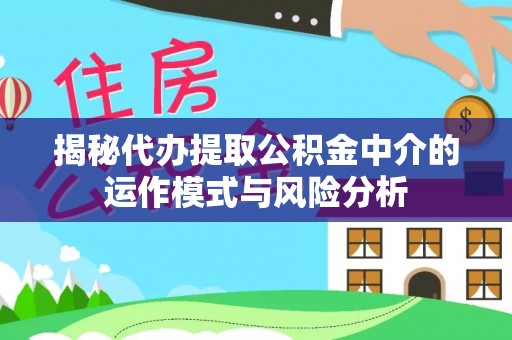 威信揭秘代办提取公积金中介的运作模式与风险分析