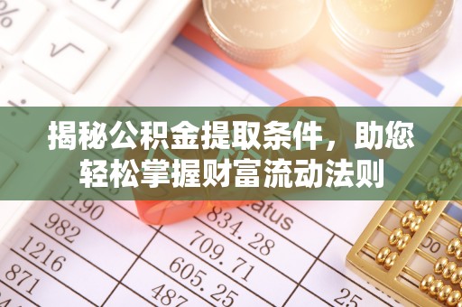 威信揭秘公积金提取条件，助您轻松掌握财富流动法则