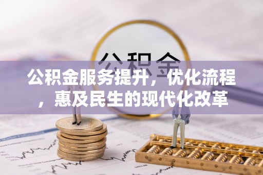 威信公积金服务提升，优化流程，惠及民生的现代化改革