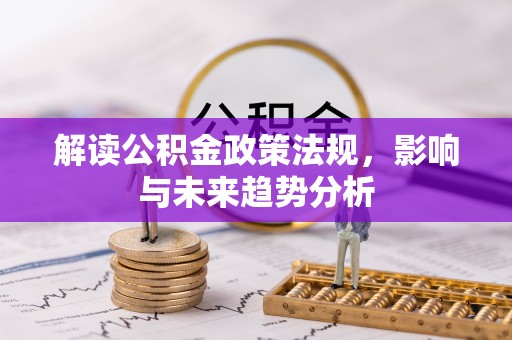 威信解读公积金政策法规，影响与未来趋势分析