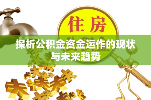 威信探析公积金资金运作的现状与未来趋势