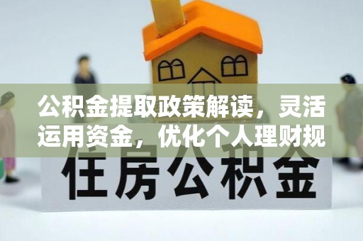 威信公积金提取政策解读，灵活运用资金，优化个人理财规划