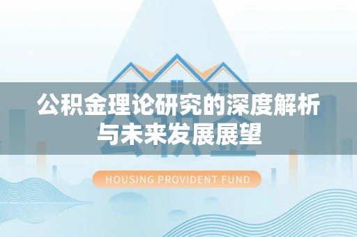 威信公积金理论研究的深度解析与未来发展展望