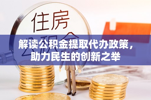 威信解读公积金提取代办政策，助力民生的创新之举