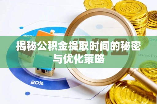 威信揭秘公积金提取时间的秘密与优化策略