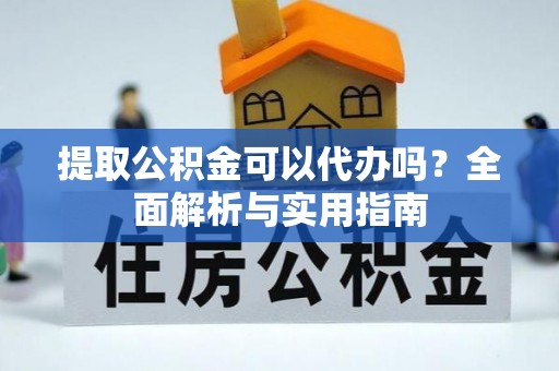 威信提取公积金可以代办吗？全面解析与实用指南