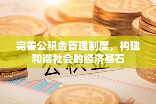 威信完善公积金管理制度，构建和谐社会的经济基石