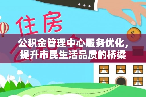 威信公积金管理中心服务优化，提升市民生活品质的桥梁
