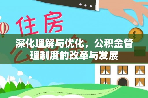 威信深化理解与优化，公积金管理制度的改革与发展