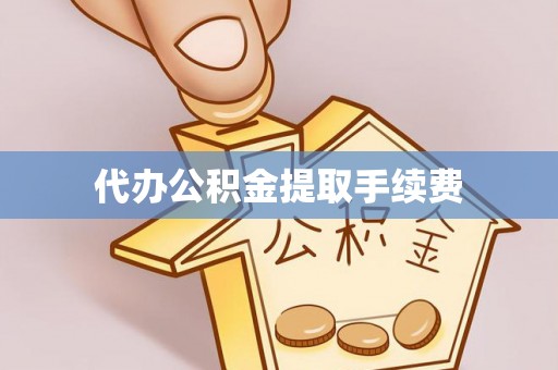 威信代办公积金提取手续费