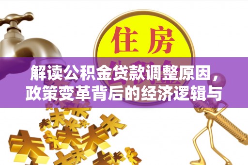 威信解读公积金贷款调整原因，政策变革背后的经济逻辑与民生影响