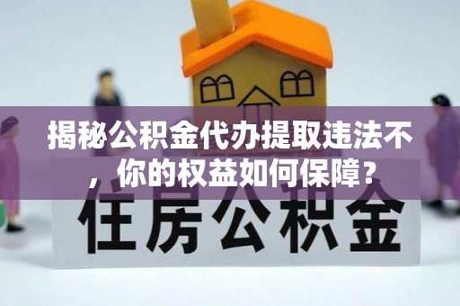 威信揭秘公积金代办提取违法不，你的权益如何保障？