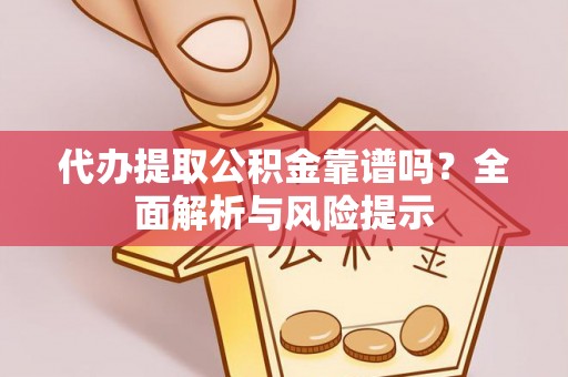 威信代办提取公积金靠谱吗？全面解析与风险提示